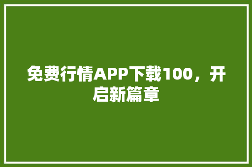 免费行情APP下载100，开启新篇章