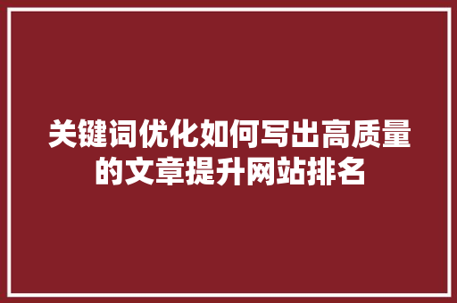 关键词优化如何写出高质量的文章提升网站排名