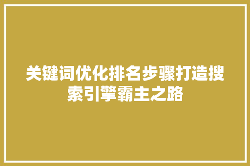 关键词优化排名步骤打造搜索引擎霸主之路