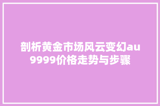 剖析黄金市场风云变幻au9999价格走势与步骤