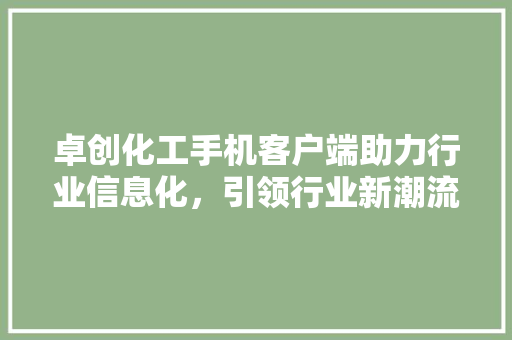 卓创化工手机客户端助力行业信息化，引领行业新潮流