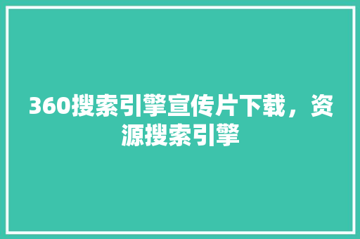 360搜索引擎宣传片下载，资源搜索引擎 农业常识