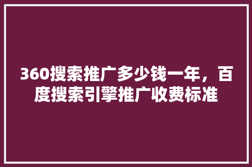 360搜索推广多少钱一年，百度搜索引擎推广收费标准