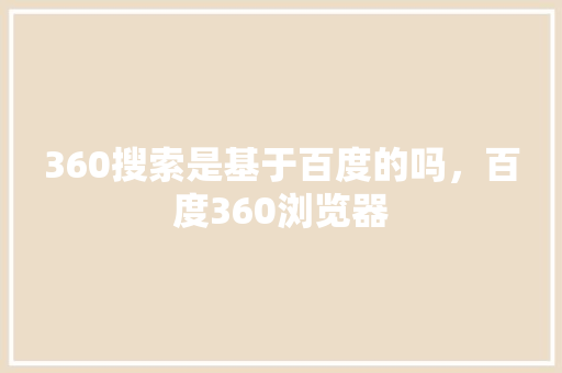 360搜索是基于百度的吗，百度360浏览器