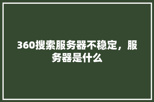 360搜索服务器不稳定，服务器是什么