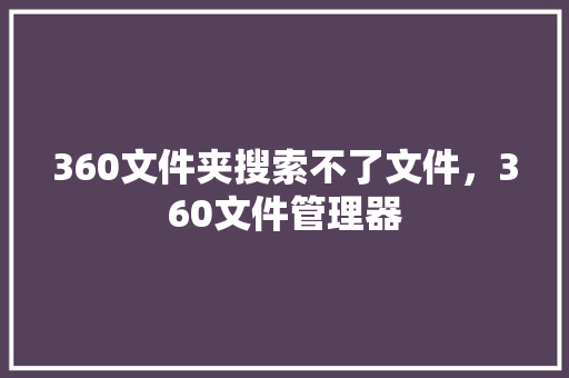 360文件夹搜索不了文件，360文件管理器 花朵知识