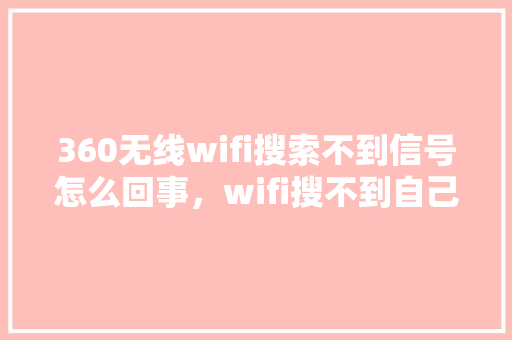 360无线wifi搜索不到信号怎么回事，wifi搜不到自己家的信号