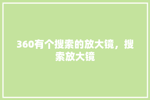 360有个搜索的放大镜，搜索放大镜 种植技巧