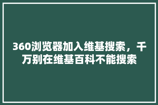 360浏览器加入维基搜索，千万别在维基百科不能搜索 种植技巧