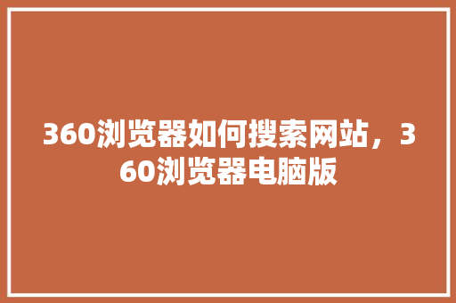 360浏览器如何搜索网站，360浏览器电脑版 番茄种植技巧