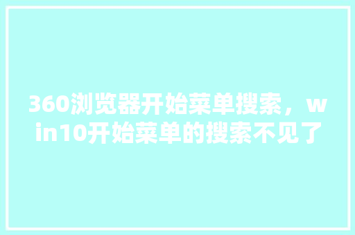 360浏览器开始菜单搜索，win10开始菜单的搜索不见了