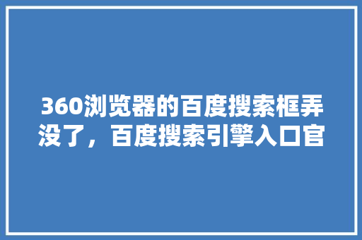 360浏览器的百度搜索框弄没了，百度搜索引擎入口官网 种植技巧