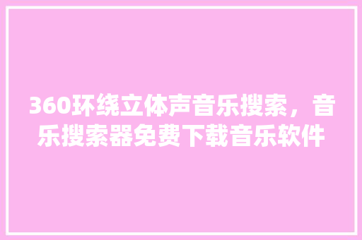 360环绕立体声音乐搜索,音乐搜索器免费下载音乐软件 植物种类 360环绕立体声音乐搜索,音乐搜索器免费下载音乐软件 植物种类