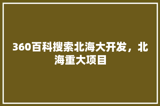 360百科搜索北海大开发，北海重大项目 番茄病虫害防治