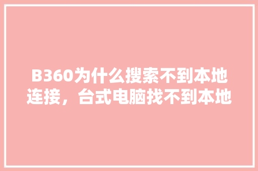 B360为什么搜索不到本地连接，台式电脑找不到本地连接是怎么回事