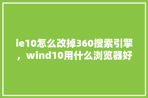 ie10怎么改掉360搜索引擎，wind10用什么浏览器好