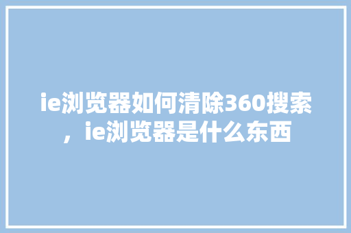 ie浏览器如何清除360搜索，ie浏览器是什么东西