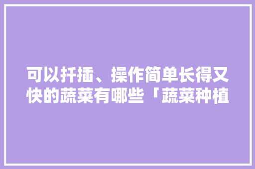 可以扦插、操作简单长得又快的蔬菜有哪些「蔬菜种植技巧干货图片」 可以扦插、操作简单长得又快的蔬菜有哪些「蔬菜种植技巧干货图片」 番茄病虫害防治