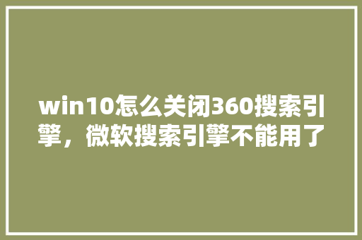 win10怎么关闭360搜索引擎，微软搜索引擎不能用了