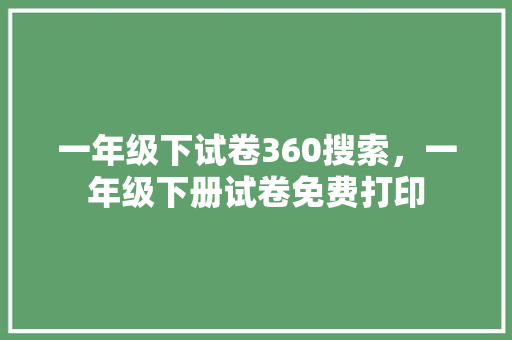 一年级下试卷360搜索，一年级下册试卷免费打印