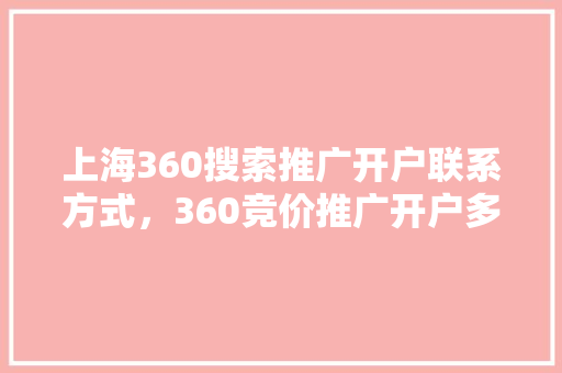 上海360搜索推广开户联系方式，360竞价推广开户多少钱