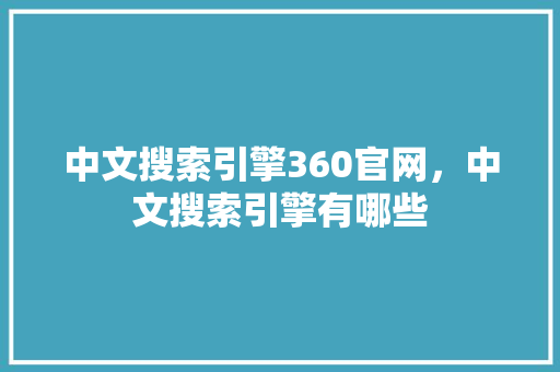 中文搜索引擎360官网，中文搜索引擎有哪些