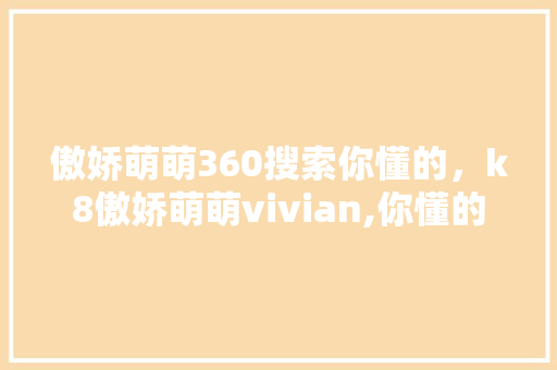 傲娇萌萌360搜索你懂的，k8傲娇萌萌vivian,你懂的