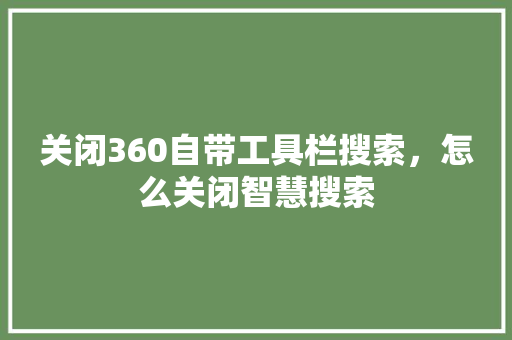 关闭360自带工具栏搜索，怎么关闭智慧搜索