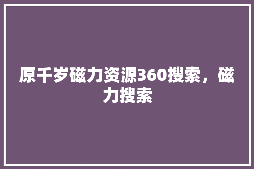 原千岁磁力资源360搜索，磁力搜索