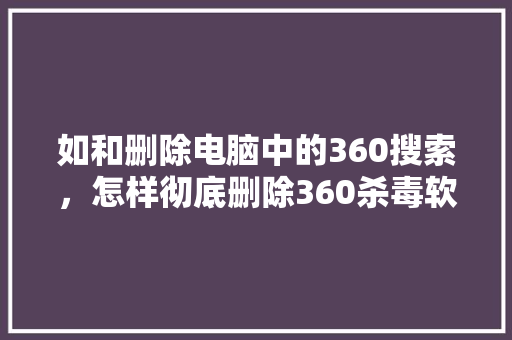 如和删除电脑中的360搜索，怎样彻底删除360杀毒软件