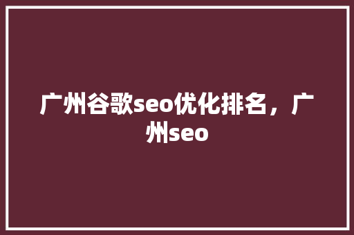 广州谷歌seo优化排名，广州seo