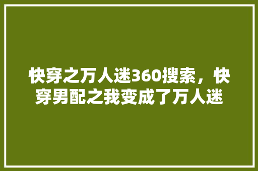 快穿之万人迷360搜索，快穿男配之我变成了万人迷