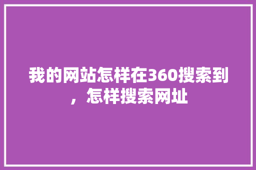 我的网站怎样在360搜索到，怎样搜索网址