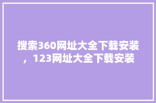 搜索360网址大全下载安装，123网址大全下载安装
