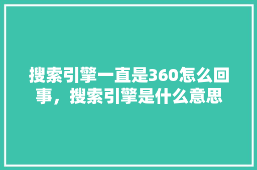 搜索引擎一直是360怎么回事，搜索引擎是什么意思