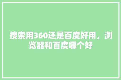 搜索用360还是百度好用，浏览器和百度哪个好 农业常识