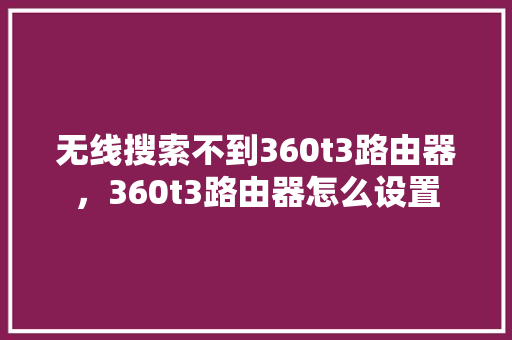 无线搜索不到360t3路由器,360t3路由器怎么设置 番茄病虫害防治 无线搜索不到360t3路由器,360t3路由器怎么设置 番茄病虫害防治