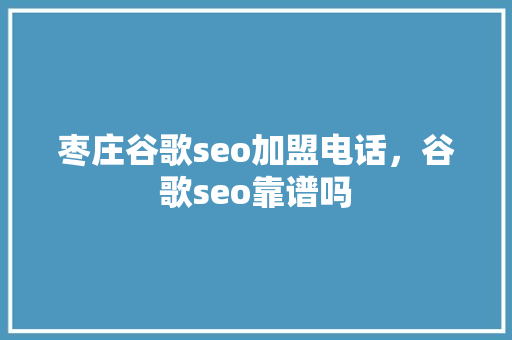 枣庄谷歌seo加盟电话，谷歌seo靠谱吗