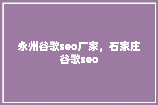 永州谷歌seo厂家，石家庄谷歌seo