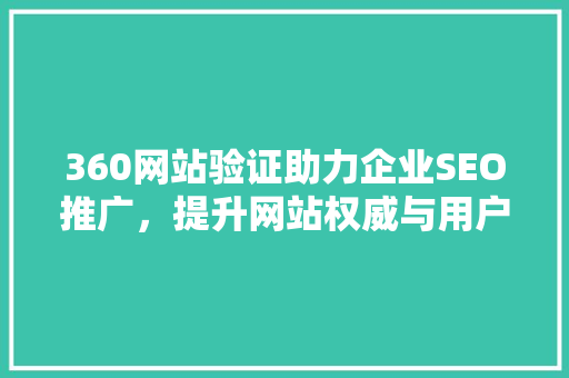 360网站验证助力企业SEO推广，提升网站权威与用户体验