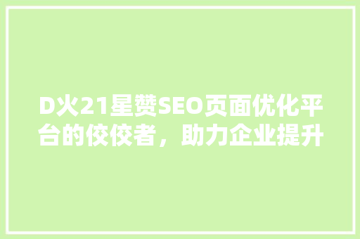 D火21星赞SEO页面优化平台的佼佼者，助力企业提升网站排名 植物种类