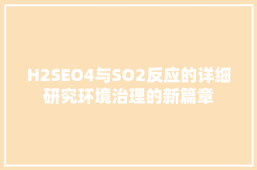 H2SEO4与SO2反应的详细研究环境治理的新篇章