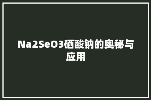 Na2SeO3硒酸钠的奥秘与应用