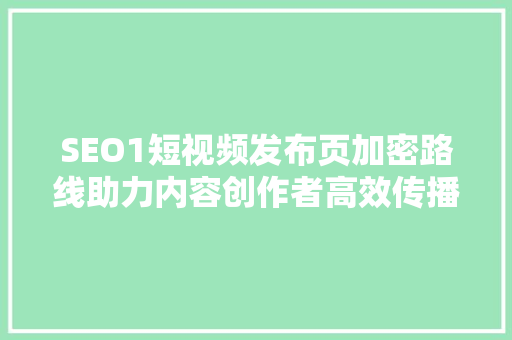 SEO1短视频发布页加密路线助力内容创作者高效传播