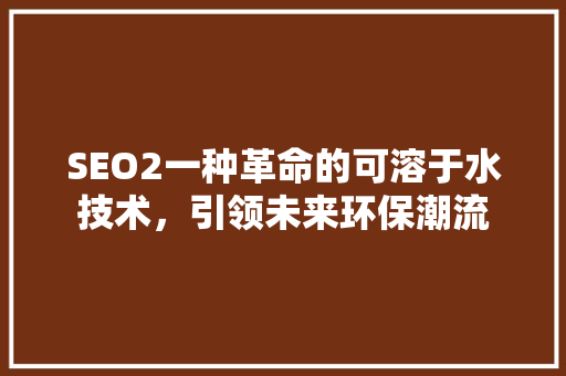 SEO2一种革命的可溶于水技术，引领未来环保潮流