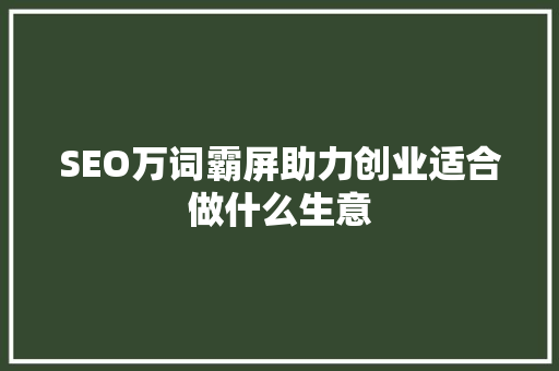 SEO万词霸屏助力创业适合做什么生意