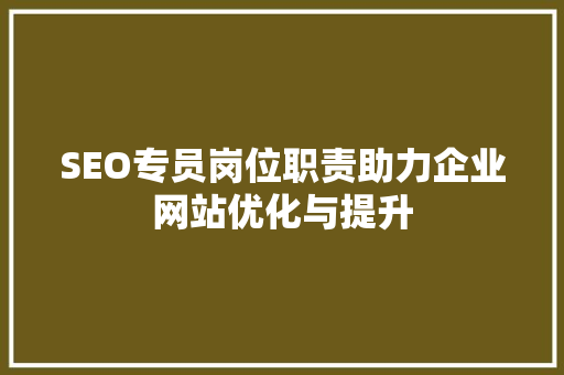 SEO专员岗位职责助力企业网站优化与提升