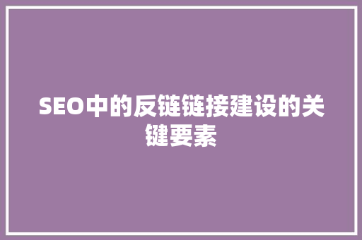 SEO中的反链链接建设的关键要素 花朵知识