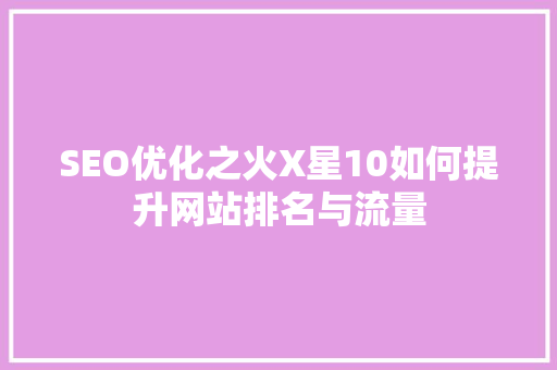 SEO优化之火X星10如何提升网站排名与流量 植物种类