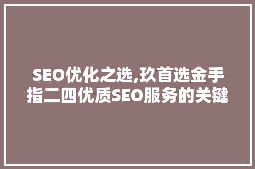 SEO优化之选,玖首选金手指二四优质SEO服务的关键要素